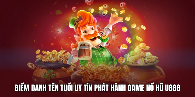 Điểm danh một số tên tuổi uy tín phát hành game nổ hũ U888