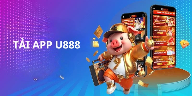 Lợi ích tuyệt vời đến từ việc tải app U888