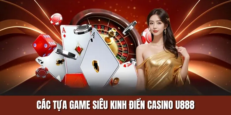 Các tựa game siêu kinh điển Casino U888