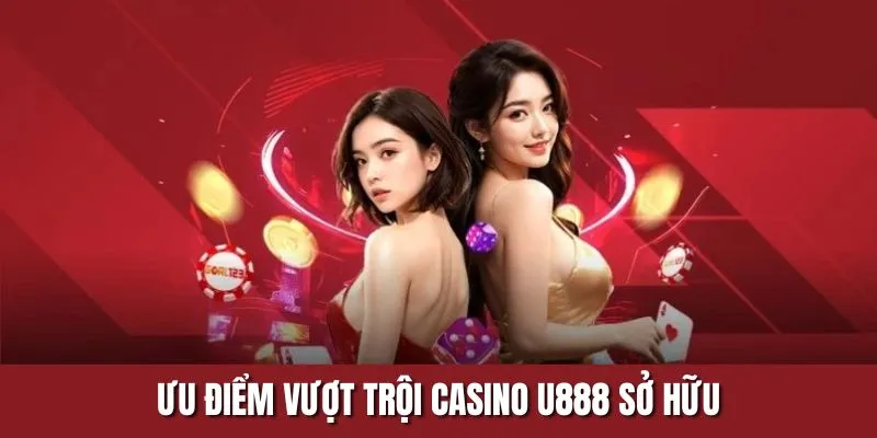 Ưu điểm vượt trội Casino U888 sở hữu