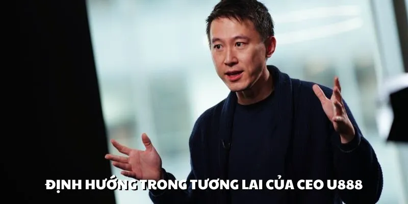 CEO U888 vẫn đang triển khai nhiều kế hoạch đột phá